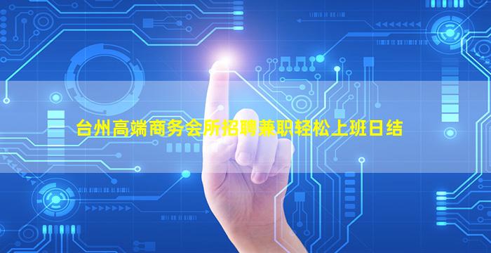 台州高端商务会所招聘兼职轻松上班日结